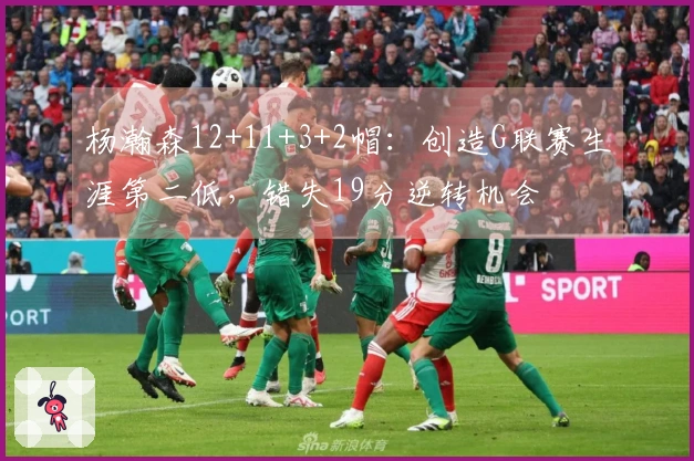 杨瀚森12+11+3+2帽：创造G联赛生涯第二低，错失19分逆转机会