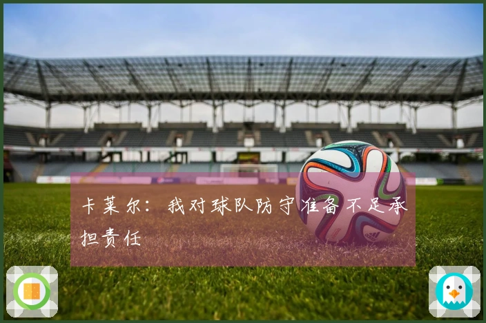 卡莱尔：我对球队防守准备不足承担责任