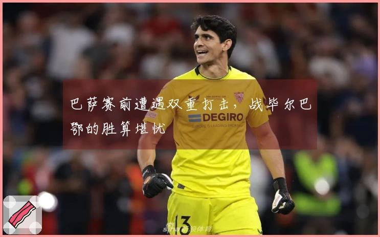 巴萨赛前遭遇双重打击，战毕尔巴鄂的胜算堪忧
