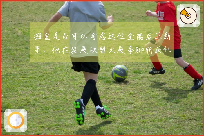 掘金是否可以考虑这位全能后卫新星，他在发展联盟大展拳脚斩获40分？