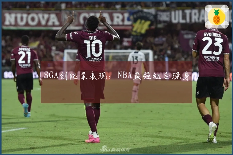 SGA创纪录表现，NBA最强组合现身
