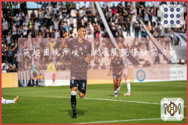 英超困境严峻，欧冠展现强劲实力