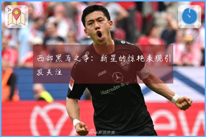 西部黑马之争：新星的惊艳表现引发关注