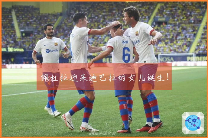 佩杜拉迎来迪巴拉的女儿诞生！