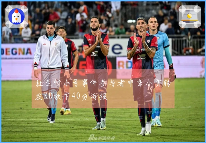 杜兰特小号事件参与者申京小贾转发KD砍下40分海报