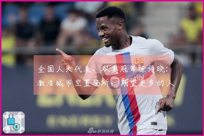 全国人大代表、双奥冠军徐诗晓：激活城市空置场所，期望更多的人参与运动，享受健康与快乐