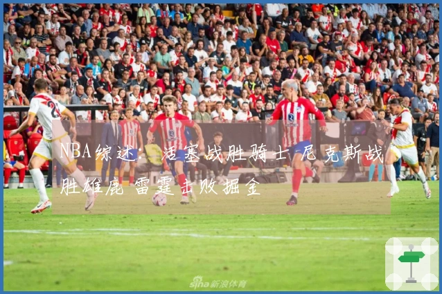 NBA综述：活塞战胜骑士 尼克斯战胜雄鹿 雷霆击败掘金