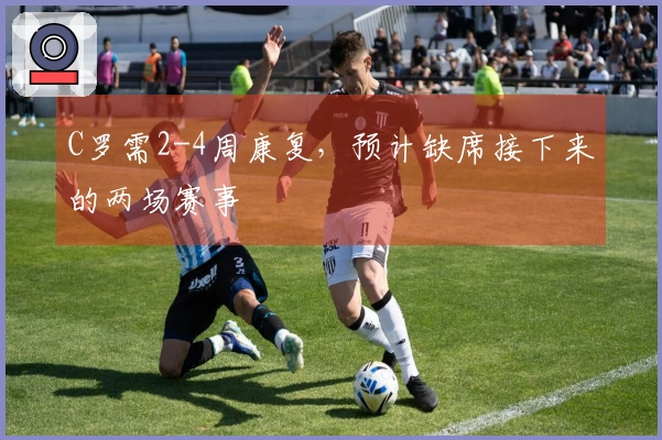 C罗需2-4周康复，预计缺席接下来的两场赛事