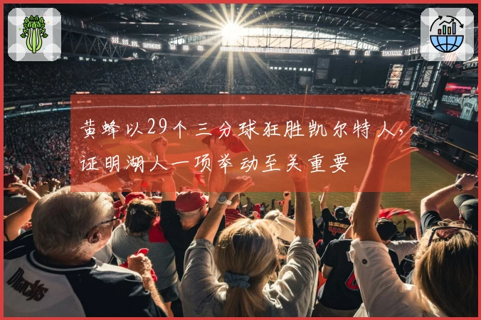 黄蜂以29个三分球狂胜凯尔特人，证明湖人一项举动至关重要